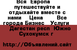 Вся  Европа.....путешествуйте и отдыхайте вместе с нами  › Цена ­ 1 - Все города Бизнес » Услуги   . Дагестан респ.,Южно-Сухокумск г.